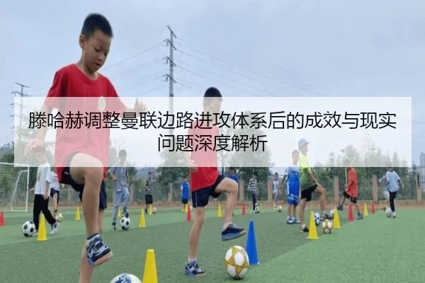 滕哈赫调整曼联边路进攻体系后的成效与现实问题深度解析